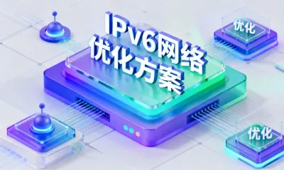 IPv6网络优化方案怎么落地？