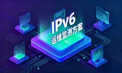 IPv6运维监测方案是什么？