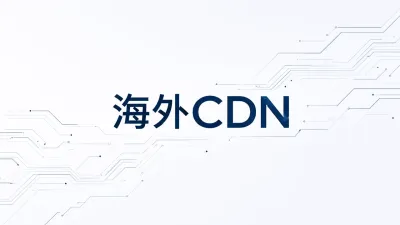 海外CDN是什么？海外CDN怎么选？